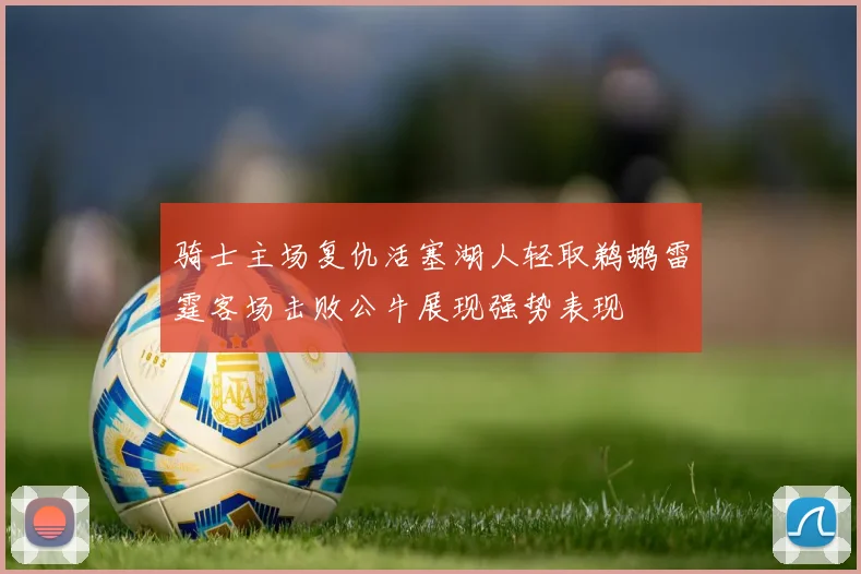 骑士主场复仇活塞湖人轻取鹈鹕雷霆客场击败公牛展现强势表现