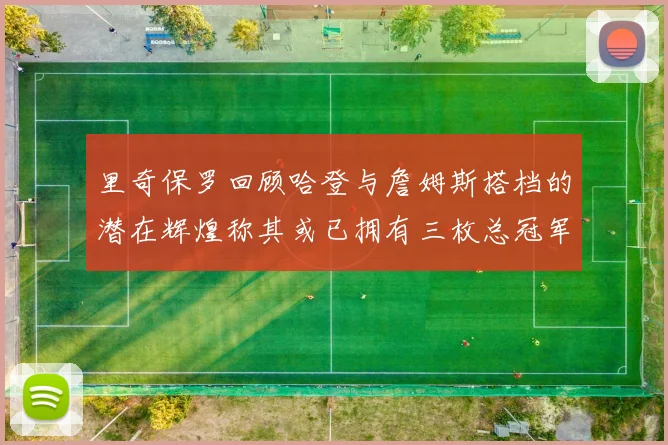 里奇保罗回顾哈登与詹姆斯搭档的潜在辉煌称其或已拥有三枚总冠军戒指