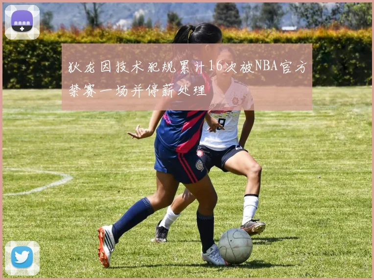 狄龙因技术犯规累计16次被NBA官方禁赛一场并停薪处理