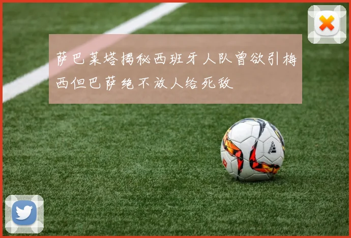 萨巴莱塔揭秘西班牙人队曾欲引梅西但巴萨绝不放人给死敌