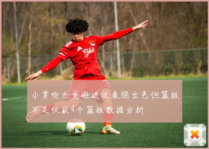 小贾伦杰克逊进攻表现出色但篮板不足仅获4个篮板数据分析