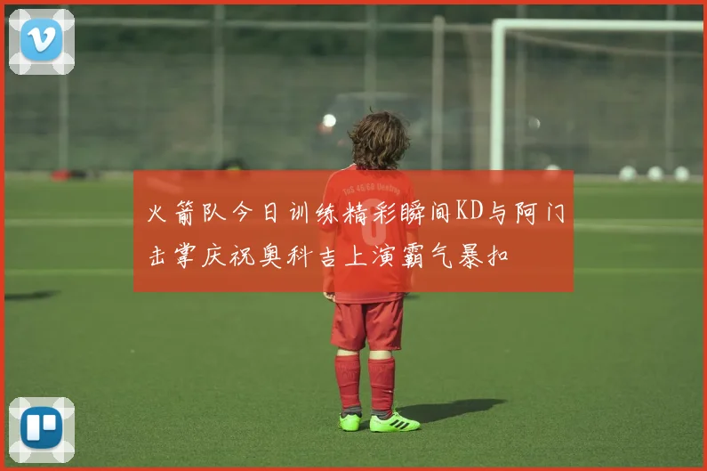 火箭队今日训练精彩瞬间KD与阿门击掌庆祝奥科吉上演霸气暴扣