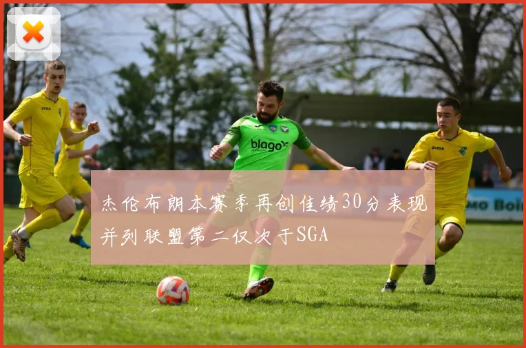 杰伦布朗本赛季再创佳绩30分表现并列联盟第二仅次于SGA