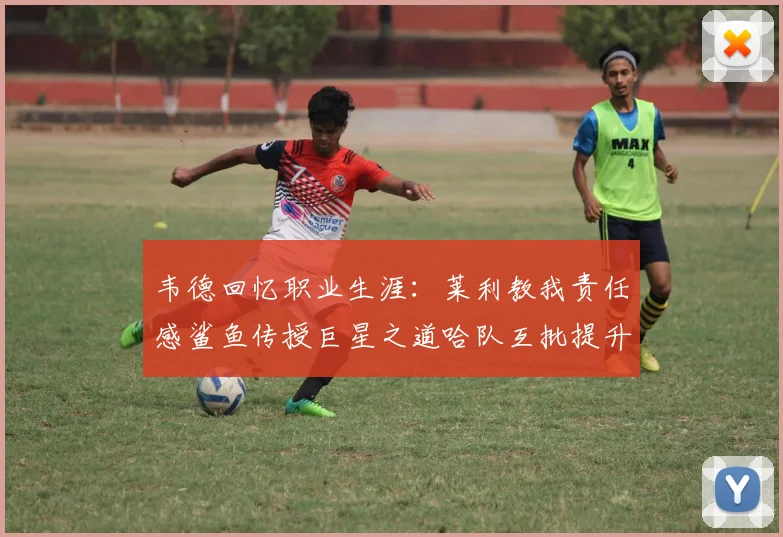 韦德回忆职业生涯：莱利教我责任感鲨鱼传授巨星之道哈队互批提升自我