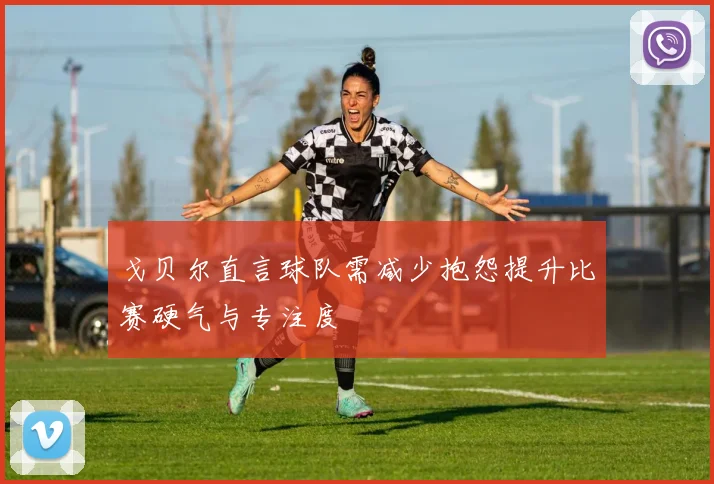戈贝尔直言球队需减少抱怨提升比赛硬气与专注度