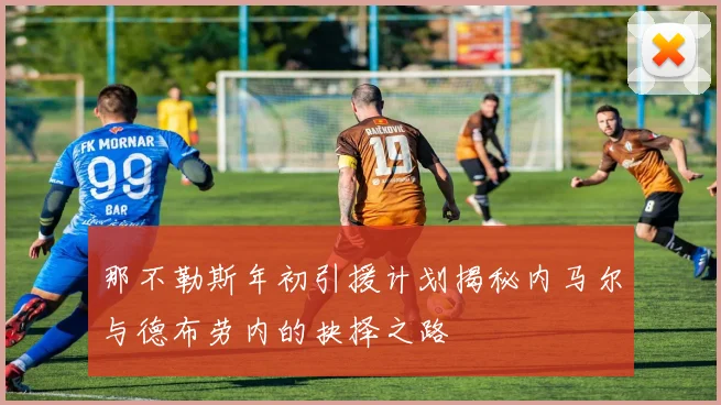 那不勒斯年初引援计划揭秘内马尔与德布劳内的抉择之路