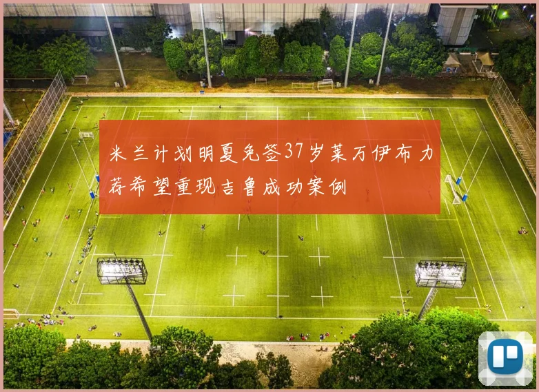 米兰计划明夏免签37岁莱万伊布力荐希望重现吉鲁成功案例