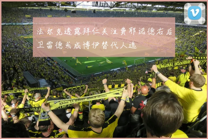 法尔克透露拜仁关注费耶诺德右后卫雷德或成博伊替代人选