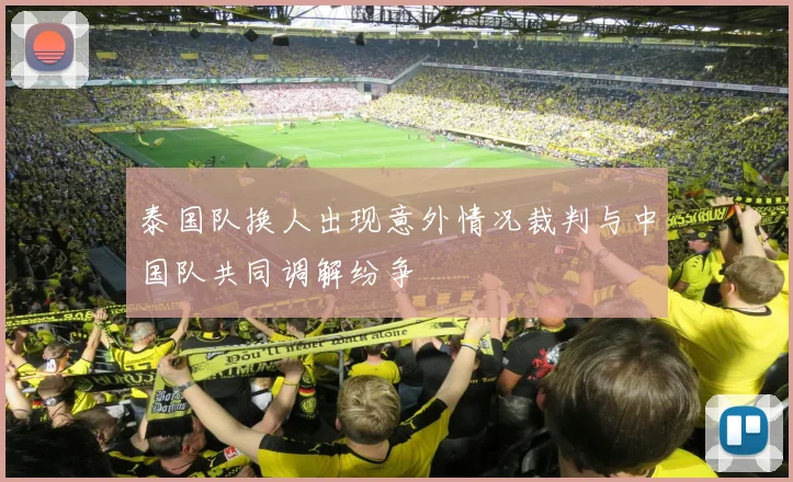 泰国队换人出现意外情况裁判与中国队共同调解纷争