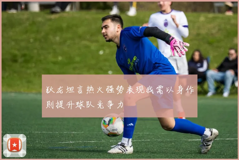 狄龙坦言热火强势表现我需以身作则提升球队竞争力
