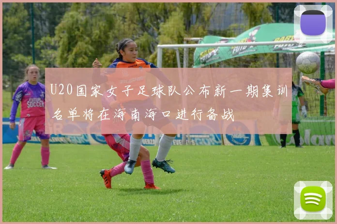 U20国家女子足球队公布新一期集训名单将在海南海口进行备战
