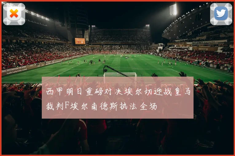 西甲明日重磅对决埃尔切迎战皇马裁判F埃尔南德斯执法全场