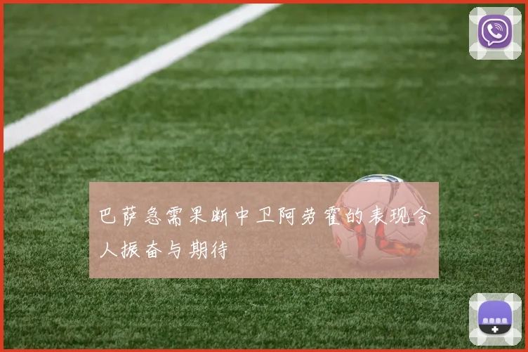 巴萨急需果断中卫阿劳霍的表现令人振奋与期待