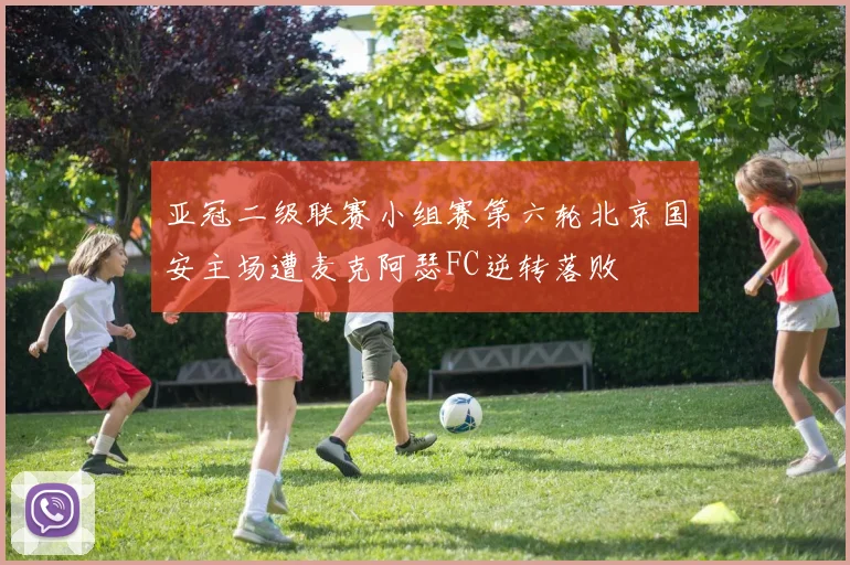 亚冠二级联赛小组赛第六轮北京国安主场遭麦克阿瑟FC逆转落败